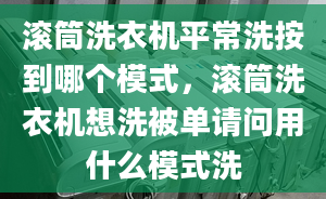 滾筒洗衣機平常洗按到哪個模式，滾筒洗衣機想洗被單請問用什么模式洗