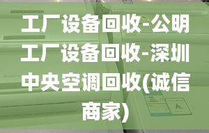 工廠設備回收-公明工廠設備回收-深圳中央空調回收(誠信商家)