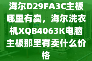 海爾D29FA3C主板哪里有賣，海爾洗衣機XQB4063K電腦主板那里有賣什么價格