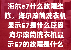 海爾e7什么故障維修，海爾滾筒洗衣機(jī)顯示E7是什么原因 海爾滾筒洗衣機(jī)顯示E7的故障是什么