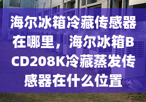 海爾冰箱冷藏傳感器在哪里，海爾冰箱BCD208K冷藏蒸發(fā)傳感器在什么位置