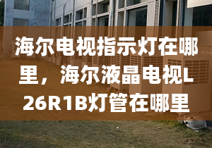 海爾電視指示燈在哪里，海爾液晶電視L26R1B燈管在哪里