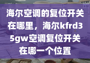 海爾空調(diào)的復位開關在哪里，海爾kfrd35gw空調(diào)復位開關在哪一個位置