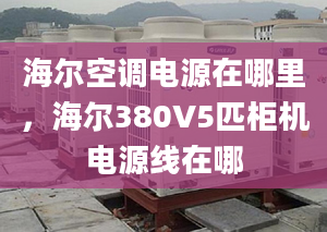 海爾空調(diào)電源在哪里，海爾380V5匹柜機(jī)電源線在哪