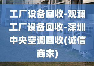 工廠設備回收-觀瀾工廠設備回收-深圳中央空調回收(誠信商家)