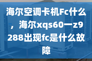 海爾空調卡機Fc什么，海爾xqs60一z9288出現(xiàn)fc是什么故障