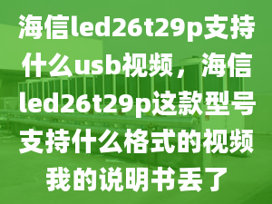 海信led26t29p支持什么usb視頻，海信led26t29p這款型號支持什么格式的視頻我的說明書丟了