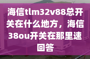 海信tlm32v88總開關(guān)在什么地方，海信38ou開關(guān)在那里速回答