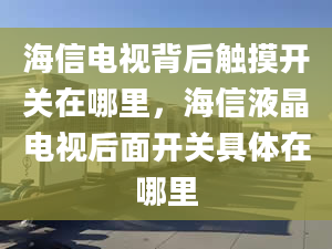 海信電視背后觸摸開關(guān)在哪里，海信液晶電視后面開關(guān)具體在哪里