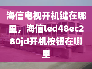 海信電視開機(jī)鍵在哪里，海信led48ec280jd開機(jī)按鈕在哪里