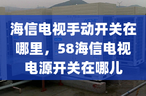 海信電視手動開關(guān)在哪里，58海信電視電源開關(guān)在哪兒