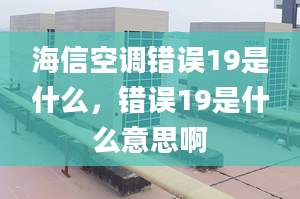 海信空調(diào)錯誤19是什么，錯誤19是什么意思啊