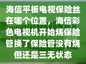 海信平板電視保險絲在哪個位置，海信彩色電視機開始燒保險管換了保險管沒有燒但還是三無狀態(tài)