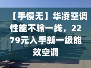 【手慢無】華凌空調(diào)性能不輸一線，2279元入手新一級能效空調(diào)