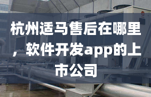 杭州適馬售后在哪里，軟件開發(fā)app的上市公司