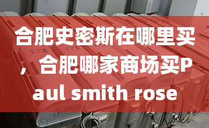 合肥史密斯在哪里買，合肥哪家商場(chǎng)買Paul smith rose