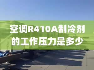 空調R410A制冷劑的工作壓力是多少