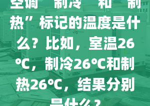 空調(diào)“制冷”和“制熱”標記的溫度是什么？比如，室溫26℃，制冷26℃和制熱26℃，結果分別是什么？