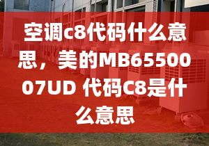 空調(diào)c8代碼什么意思，美的MB6550007UD 代碼C8是什么意思