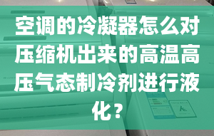 空調(diào)的冷凝器怎么對壓縮機出來的高溫高壓氣態(tài)制冷劑進(jìn)行液化？