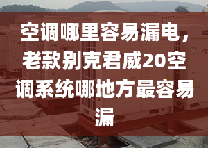 空調(diào)哪里容易漏電，老款別克君威20空調(diào)系統(tǒng)哪地方最容易漏