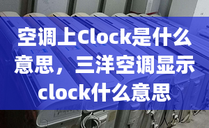 空調(diào)上Clock是什么意思，三洋空調(diào)顯示clock什么意思