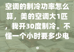 空調(diào)的制冷功率怎么算，美的空調(diào)大1匹，我開30度制冷。不懂一個小時要多少電。