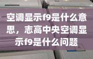 空調(diào)顯示f9是什么意思，志高中央空調(diào)顯示f9是什么問題