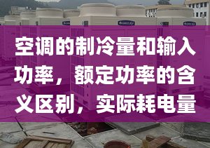 空調(diào)的制冷量和輸入功率，額定功率的含義區(qū)別，實(shí)際耗電量