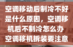 空調(diào)移動(dòng)后制冷不好是什么原因，空調(diào)移機(jī)后不制冷怎么辦 空調(diào)移機(jī)拆裝要注意