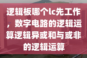 邏輯板哪個lc先工作，數(shù)字電路的邏輯運(yùn)算邏輯異或和與或非的邏輯運(yùn)算