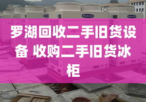 羅湖回收二手舊貨設(shè)備 收購(gòu)二手舊貨冰柜