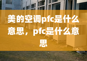 美的空調(diào)pfc是什么意思，pfc是什么意思