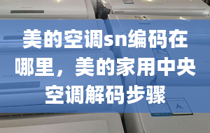 美的空調(diào)sn編碼在哪里，美的家用中央空調(diào)解碼步驟