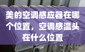 美的空調(diào)感應(yīng)器在哪個(gè)位置，空調(diào)感溫頭在什么位置