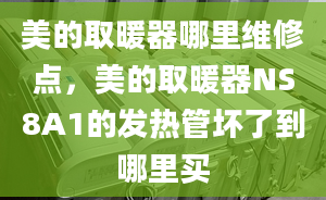 美的取暖器哪里維修點(diǎn)，美的取暖器NS8A1的發(fā)熱管壞了到哪里買