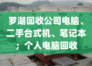 羅湖回收公司電腦、二手臺(tái)式機(jī)、筆記本；個(gè)人電腦回收