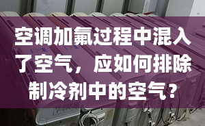 空調(diào)加氟過程中混入了空氣，應(yīng)如何排除制冷劑中的空氣？