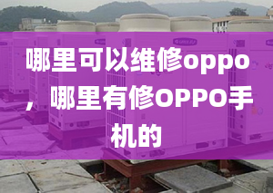 哪里可以維修oppo，哪里有修OPPO手機(jī)的