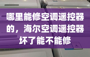 哪里能修空調(diào)遙控器的，海爾空調(diào)遙控器壞了能不能修