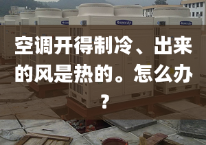 空調(diào)開得制冷、出來的風(fēng)是熱的。怎么辦？