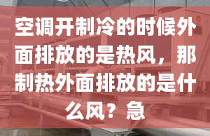 空調(diào)開制冷的時(shí)候外面排放的是熱風(fēng)，那制熱外面排放的是什么風(fēng)？急