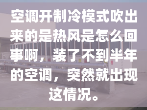 空調(diào)開制冷模式吹出來的是熱風(fēng)是怎么回事啊，裝了不到半年的空調(diào)，突然就出現(xiàn)這情況。