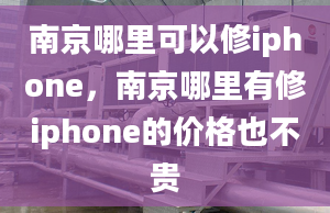 南京哪里可以修iphone，南京哪里有修iphone的價(jià)格也不貴