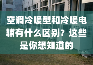 空調(diào)冷暖型和冷暖電輔有什么區(qū)別？這些是你想知道的