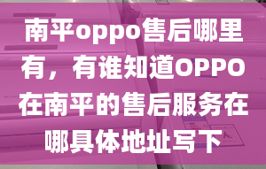 南平oppo售后哪里有，有誰知道OPPO在南平的售后服務在哪具體地址寫下