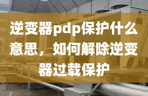 逆變器pdp保護(hù)什么意思，如何解除逆變器過載保護(hù)