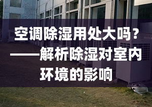 空調(diào)除濕用處大嗎？——解析除濕對室內(nèi)環(huán)境的影響