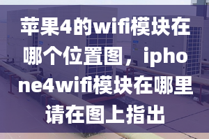 蘋果4的wifi模塊在哪個位置圖，iphone4wifi模塊在哪里請在圖上指出