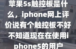 蘋果5s觸控板是什么，iphone網(wǎng)上評價說有個觸控板不好不知道現(xiàn)在在使用iphone5的用戶